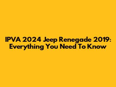 IPVA 2024 Jeep Renegade 2019: Everything You Need To Know