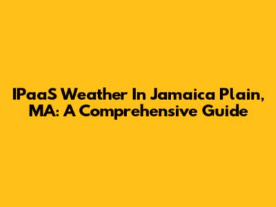 IPaaS Weather In Jamaica Plain, MA: A Comprehensive Guide