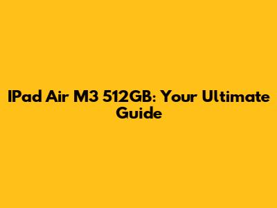 IPad Air M3 512GB: Your Ultimate Guide