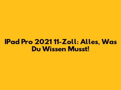 IPad Pro 2021 11-Zoll: Alles, Was Du Wissen Musst!