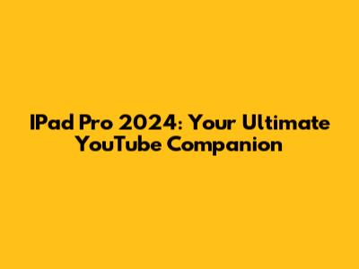 IPad Pro 2024: Your Ultimate YouTube Companion