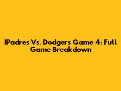 IPadres Vs. Dodgers Game 4: Full Game Breakdown
