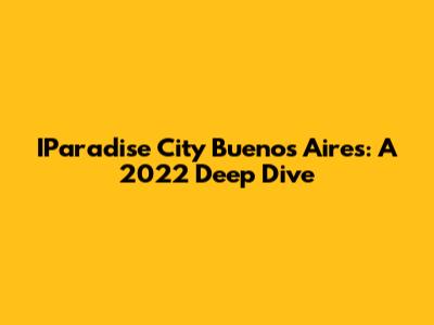 IParadise City Buenos Aires: A 2022 Deep Dive