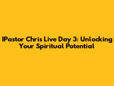 IPastor Chris Live Day 3: Unlocking Your Spiritual Potential