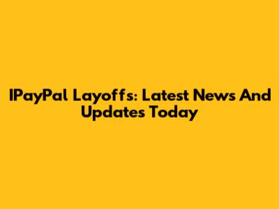 IPayPal Layoffs: Latest News And Updates Today