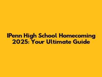 IPenn High School Homecoming 2025: Your Ultimate Guide
