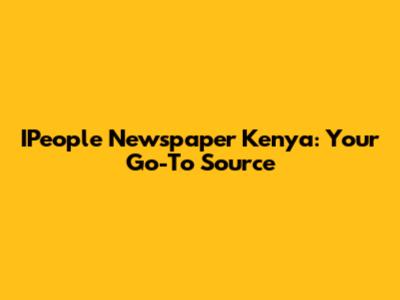 IPeople Newspaper Kenya: Your Go-To Source