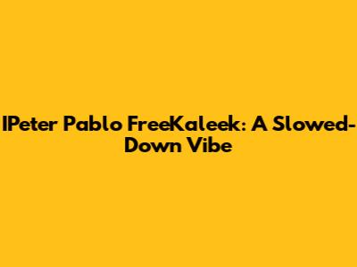 IPeter Pablo FreeKaleek: A Slowed-Down Vibe