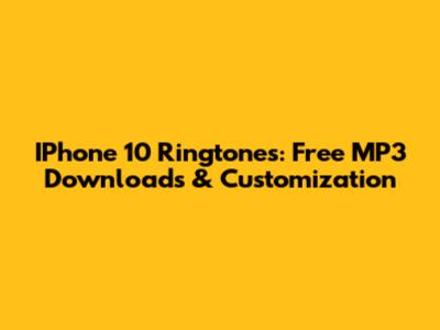 IPhone 10 Ringtones: Free MP3 Downloads & Customization