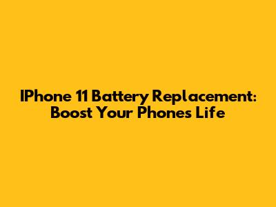 IPhone 11 Battery Replacement: Boost Your Phone's Life