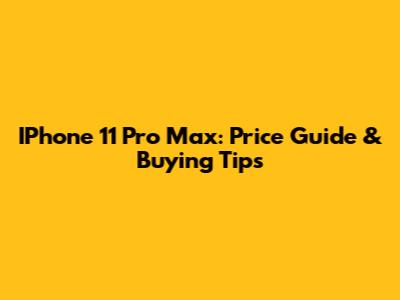 IPhone 11 Pro Max: Price Guide & Buying Tips