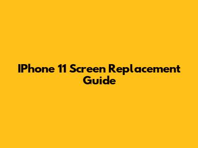 IPhone 11 Screen Replacement Guide