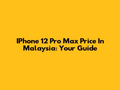 IPhone 12 Pro Max Price In Malaysia: Your Guide