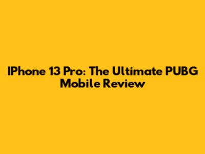 IPhone 13 Pro: The Ultimate PUBG Mobile Review