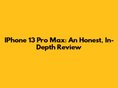 IPhone 13 Pro Max: An Honest, In-Depth Review