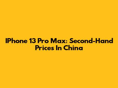IPhone 13 Pro Max: Second-Hand Prices In China
