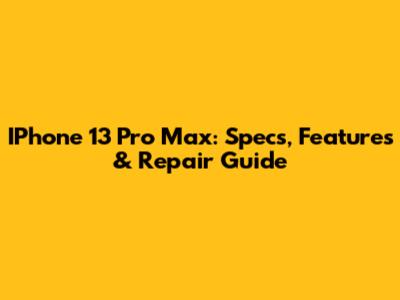 IPhone 13 Pro Max: Specs, Features & Repair Guide