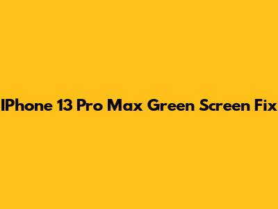 IPhone 13 Pro Max Green Screen Fix