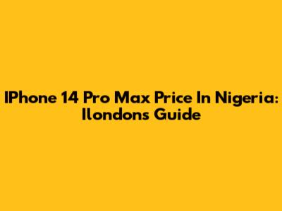 IPhone 14 Pro Max Price In Nigeria: Ilondon's Guide