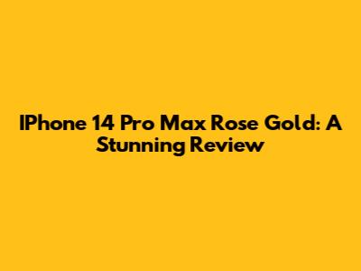 IPhone 14 Pro Max Rose Gold: A Stunning Review