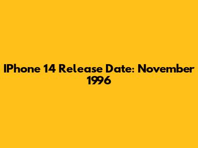 IPhone 14 Release Date: November 1996