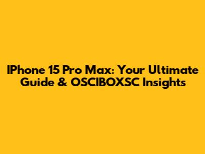 IPhone 15 Pro Max: Your Ultimate Guide & OSCIBOXSC Insights
