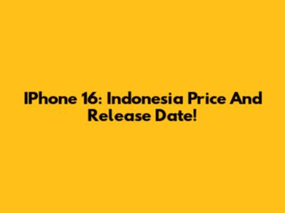 IPhone 16: Indonesia Price And Release Date!