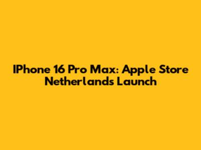 IPhone 16 Pro Max: Apple Store Netherlands Launch