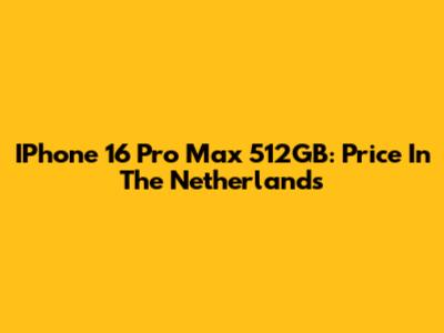 IPhone 16 Pro Max 512GB: Price In The Netherlands