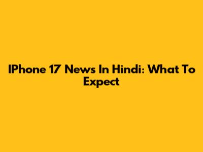 IPhone 17 News In Hindi: What To Expect