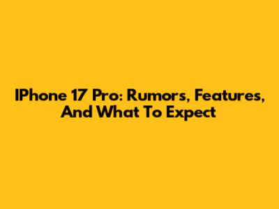 IPhone 17 Pro: Rumors, Features, And What To Expect