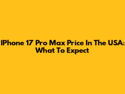 IPhone 17 Pro Max Price In The USA: What To Expect