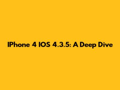 IPhone 4 IOS 4.3.5: A Deep Dive