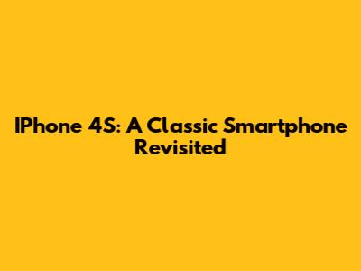 IPhone 4S: A Classic Smartphone Revisited