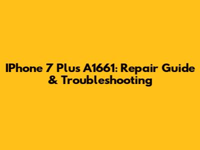 IPhone 7 Plus A1661: Repair Guide & Troubleshooting