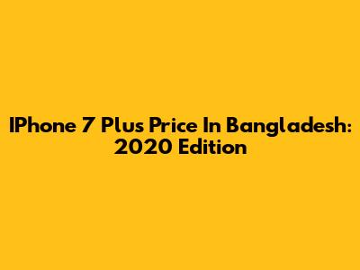 IPhone 7 Plus Price In Bangladesh: 2020 Edition