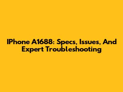 IPhone A1688: Specs, Issues, And Expert Troubleshooting