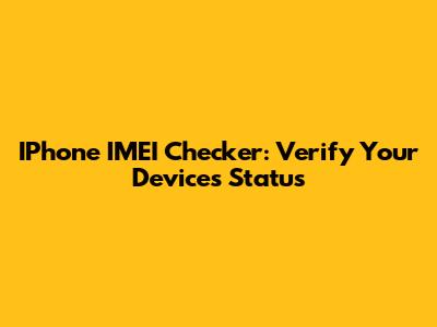 IPhone IMEI Checker: Verify Your Device's Status