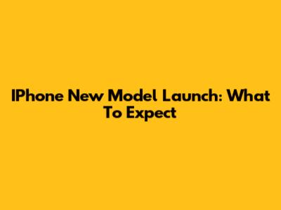 IPhone New Model Launch: What To Expect
