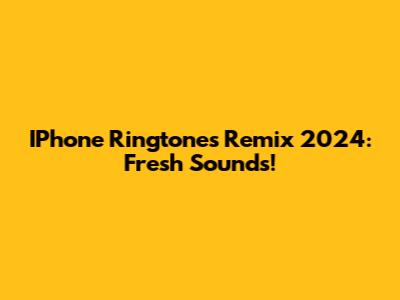 IPhone Ringtones Remix 2024: Fresh Sounds!