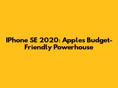 IPhone SE 2020: Apple's Budget-Friendly Powerhouse