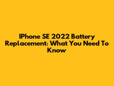 IPhone SE 2022 Battery Replacement: What You Need To Know