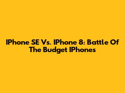 IPhone SE Vs. IPhone 8: Battle Of The Budget IPhones