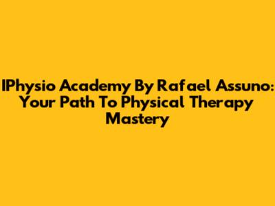 IPhysio Academy By Rafael Assuno: Your Path To Physical Therapy Mastery