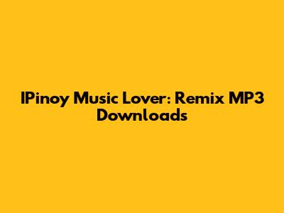 IPinoy Music Lover: Remix MP3 Downloads