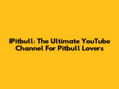 IPitbull: The Ultimate YouTube Channel For Pitbull Lovers