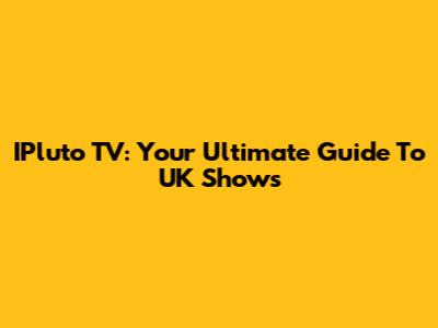 IPluto TV: Your Ultimate Guide To UK Shows