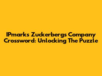IPmark's Zuckerberg's Company Crossword: Unlocking The Puzzle