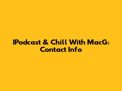 IPodcast & Chill With MacG: Contact Info