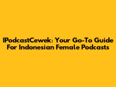 IPodcastCewek: Your Go-To Guide For Indonesian Female Podcasts